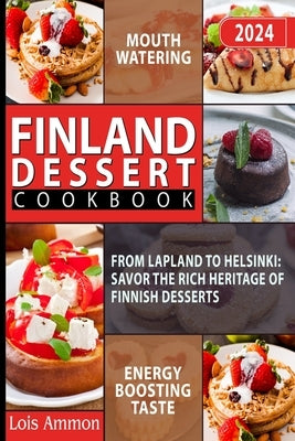 Finland Dessert Cookbook: From Lapland to Helsinki: Savor the Rich Heritage of Finnish Desserts by Ammon, Lois