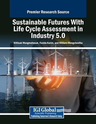 Sustainable Futures With Life Cycle Assessment in Industry 5.0 by Wongmahesak, Kittisak