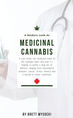 A Modern Look at Medicinal Cannabis: A look inside the medicinal realm of the cannabis plant and how it's helping to battle a long list of ailments ra by Wysocki, Brett