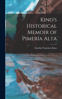 Kino's Historical Memoir of Pimería Alta by Francisco, Kino Eusebio