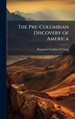 The Pre-Columbian Discovery of America by Decosta, Benjamin Franklin