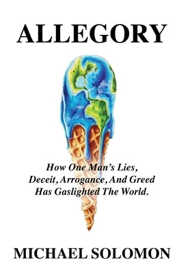 Allegory: How One Man's Lies, Deceit, Arrogance, And Greed Has Gaslighted The World by Solomon, Michael