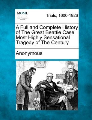 A Full and Complete History of the Great Beattie Case Most Highly Sensational Tragedy of the Century by Anonymous