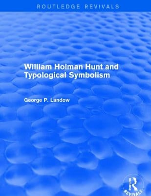 William Holman Hunt and Typological Symbolism (Routledge Revivals) by Landow, George P.