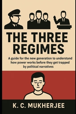 The Three Regimes: Understanding How Power Really Works by Mukherjee, K. C.