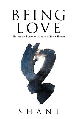Being Love: Haiku and Art to Awaken Your Heart by Shani