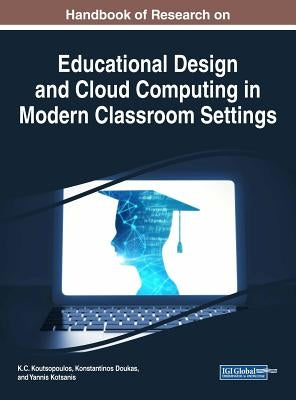 Handbook of Research on Educational Design and Cloud Computing in Modern Classroom Settings by Koutsopoulos, K. C.