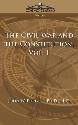 The Civil War and the Constitution 1859-1865, Vol. 1 by Burgess, John W.