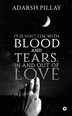It Is Written with Blood and Tears, in and out of Love by Adarsh Pillay