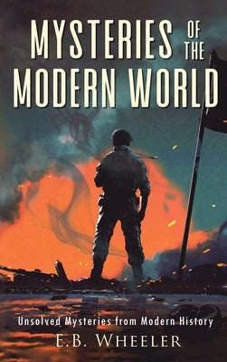 Mysteries of the Modern World: Unsolved Mysteries from Modern History by Wheeler, E. B.