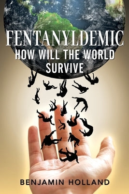 FentanylDemic: How Will the World Survive by Holland, Benjamin