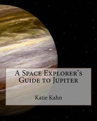 A Space Explorer's Guide to Jupiter by Kahn, Katie