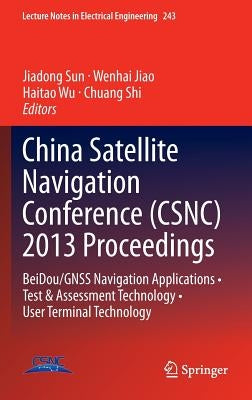 China Satellite Navigation Conference (Csnc) 2013 Proceedings: Beidou/Gnss Navigation Applications - Test & Assessment Technology - User Terminal Tech by Sun, Jiadong