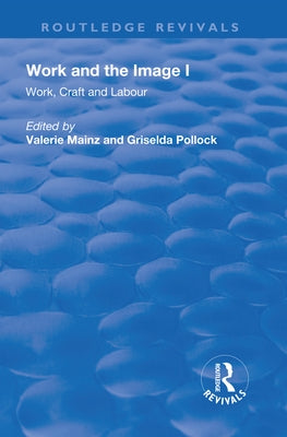 Work and the Image: Volume 1: Work, Craft and Labour - Visual Representations in Changing Histories by Mainz, Valerie