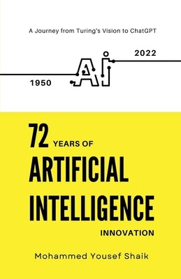 72 Years of Artificial Intelligence Innovation (1950 - 2022): A Journey from Turing's Vision to ChatGPT by Mohammed Yousef Shaik