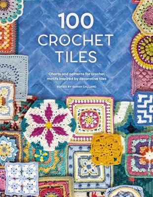 100 Crochet Tiles: Charts and Patterns for Crochet Motifs Inspired by Decorative Tiles by Various