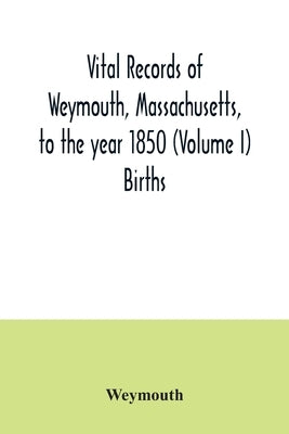 Vital records of Weymouth, Massachusetts, to the year 1850 (Volume I) Births by Weymouth