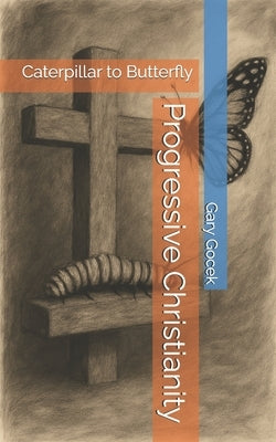 Progressive Christianity: Caterpillar to Butterfly by Gocek, Gary