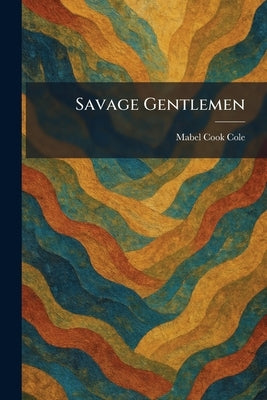 Savage Gentlemen by Cole, Mabel Cook