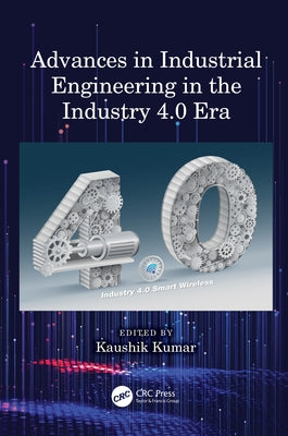 Advances in Industrial Engineering in the Industry 4.0 Era by Kumar, Kaushik