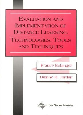 Evaluation and Implementation of Distance Learning: Technologies, Tools, and Techniques by Belanger, France