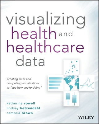 Visualizing Health and Healthcare Data: Creating Clear and Compelling Visualizations to See How You're Doing by Betzendahl, Lindsay