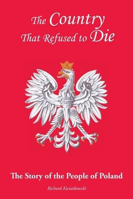 The Country That Refused to Die: The Story of the People of Poland by Kwiatkowski, Richard
