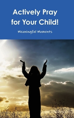 Actively Pray for Your Child! by Moments, Meaningful