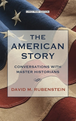 The American Story: Conversations with Master Historians by Rubenstein, David M.