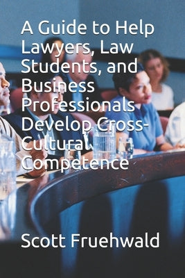 A Guide to Help Lawyers, Law Students, and Business Professionals Develop Cross-Cultural Competence by Fruehwald, Scott