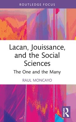 Lacan, Jouissance, and the Social Sciences: The One and the Many by Moncayo, Raul