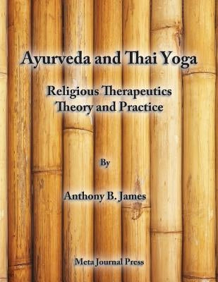 Ayurveda and Thai Yoga Religious Therapeutics Theory and Practice: Religious Therapeutics Theory and Practice by James, Anthony B.