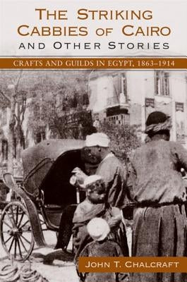 The Striking Cabbies of Cairo and Other Stories: Crafts and Guilds in Egypt, 1863-1914 by Chalcraft, John T.