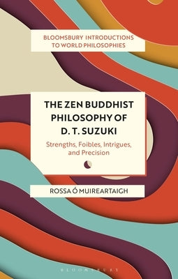 The Zen Buddhist Philosophy of D. T. Suzuki: Strengths, Foibles, Intrigues, and Precision by Muireartaigh, Rossa Ó.