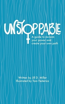 Unstoppable: A guide to reclaiming power and creating your own path by Miller, Jill D.