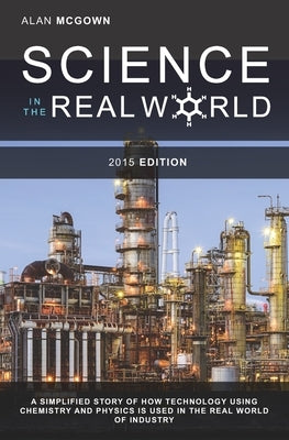 Science in the Real World: A simplified story of how technology using chemistry and physics is used in the real world of industry by McGown, Alan