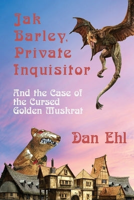 Jak Barley, Private Inquisitor and the Case of the Cursed Golden Muskrat by Ehl, Dan