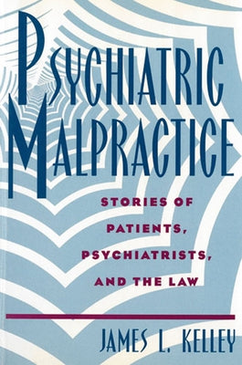 Psychiatric Malpractice: Stories of Patients, Psychiatrists, and the Law by Kelley, James L.