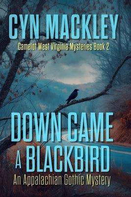Down Came a Blackbird: Camelot West Virginia Book 2 - An Appalachian Gothic Mystery by Mackley, Cyn