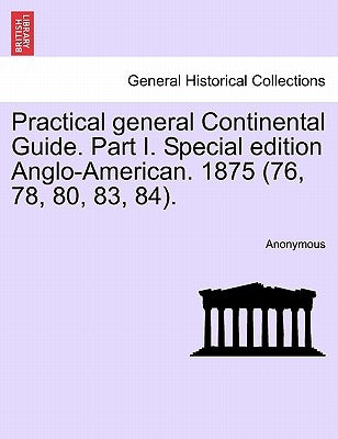 Practical General Continental Guide. Part I. Special Edition Anglo-American. 1875 (76, 78, 80, 83, 84). by Anonymous