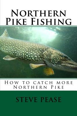 Northern Pike Fishing: How to catch Northern Pike by Pease, Steve