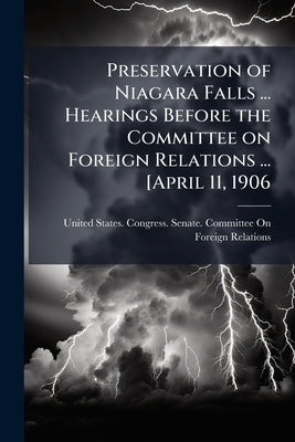 Preservation of Niagara Falls ... Hearings Before the Committee on Foreign Relations ... [April 11, 1906 by United States Congress Senate Committ