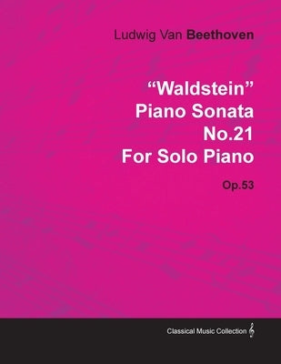 "Waldstein" - Piano Sonata No. 21 - Op. 53 - For Solo Piano;With a Biography by Joseph Otten by Beethoven, Ludwig Van
