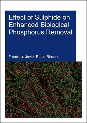 Effect of Sulphide on Enhanced Biological Phosphorus Removal by Rubio Rincon, Francisco