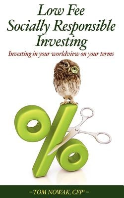 Low Fee Socially Responsible Investing: Investing in Your Worldview on Your Terms by Nowak, Tom