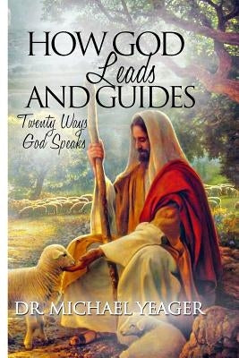 How GOD Leads & Guides!: 20 Ways with Personal Experiences by Yeager, Michael H.