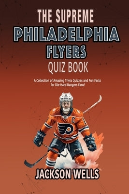 Philadelphia Flyers: The Supreme Quiz and Trivia Book on your favorite NHL team by Wells, Jackson