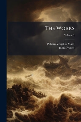 The Works: Containing His Pastorals, Georgics And Aeneis; Volume 3 by Maro, Publius Vergilius