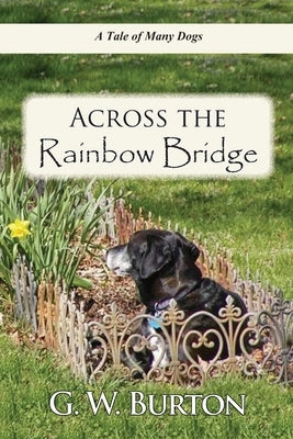 Across the Rainbow Bridge: A tale of many dogs. by Burton, G. W.