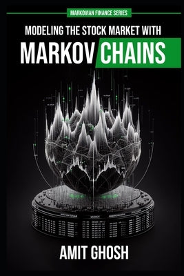 Markov Chains: Modeling the Stock Market with Markov Chains by Ghosh, Amit